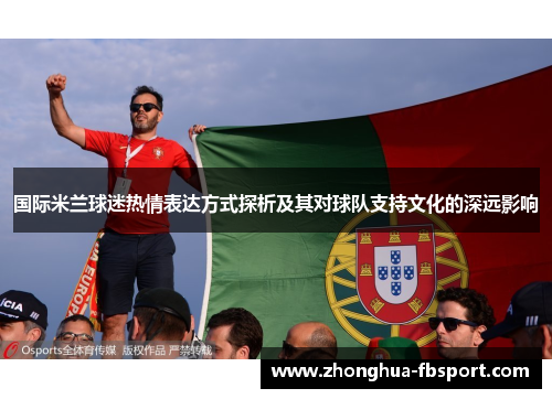 国际米兰球迷热情表达方式探析及其对球队支持文化的深远影响 国际米兰球迷热情表达方式探析及其对球队支持文化的深远影响