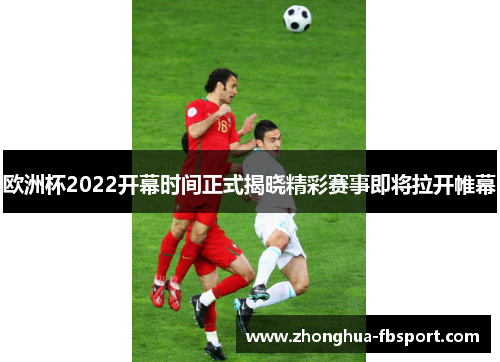 欧洲杯2022开幕时间正式揭晓精彩赛事即将拉开帷幕 欧洲杯2022开幕时间正式揭晓精彩赛事即将拉开帷幕
