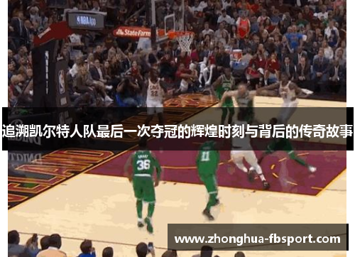 追溯凯尔特人队最后一次夺冠的辉煌时刻与背后的传奇故事 追溯凯尔特人队最后一次夺冠的辉煌时刻与背后的传奇故事