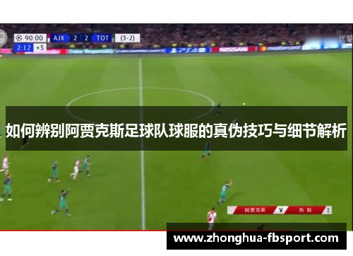 如何辨别阿贾克斯足球队球服的真伪技巧与细节解析