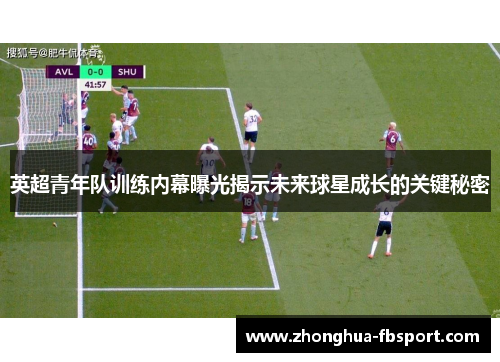 英超青年队训练内幕曝光揭示未来球星成长的关键秘密