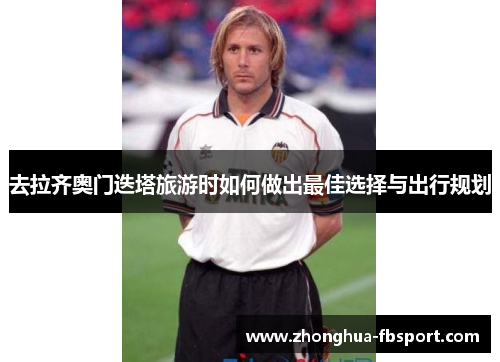 去拉齐奥门迭塔旅游时如何做出最佳选择与出行规划