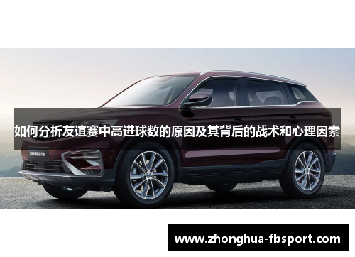 如何分析友谊赛中高进球数的原因及其背后的战术和心理因素