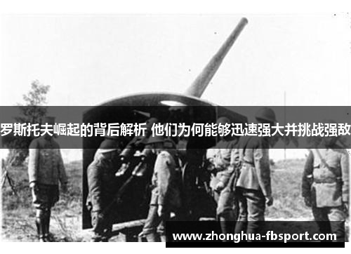 罗斯托夫崛起的背后解析 他们为何能够迅速强大并挑战强敌 罗斯托夫崛起的背后解析 他们为何能够迅速强大并挑战强敌