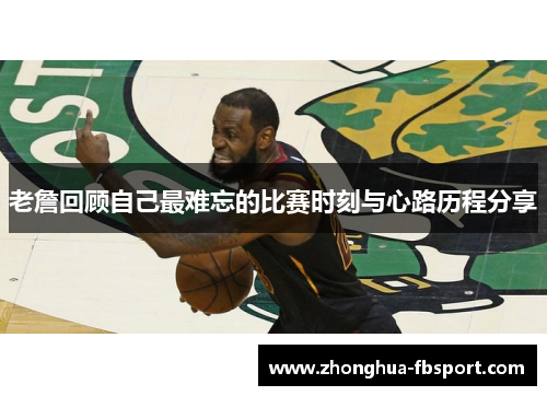 老詹回顾自己最难忘的比赛时刻与心路历程分享 老詹回顾自己最难忘的比赛时刻与心路历程分享