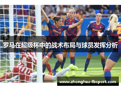 罗马在超级杯中的战术布局与球员发挥分析