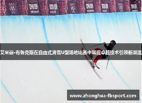艾米丽·布鲁克斯在自由式滑雪U型场地比赛中展现卓越技术引领新潮流