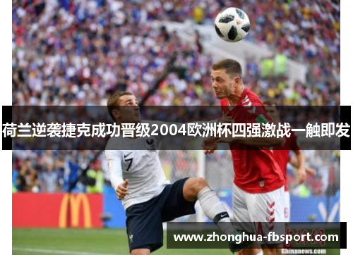 荷兰逆袭捷克成功晋级2004欧洲杯四强激战一触即发