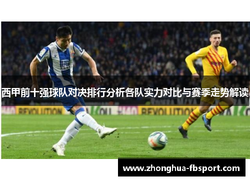 西甲前十强球队对决排行分析各队实力对比与赛季走势解读 西甲前十强球队对决排行分析各队实力对比与赛季走势解读