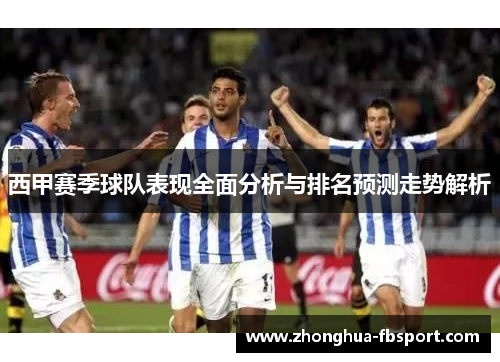 西甲赛季球队表现全面分析与排名预测走势解析