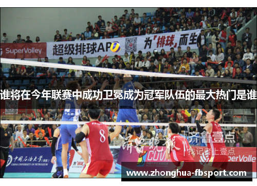 谁将在今年联赛中成功卫冕成为冠军队伍的最大热门是谁 谁将在今年联赛中成功卫冕成为冠军队伍的最大热门是谁