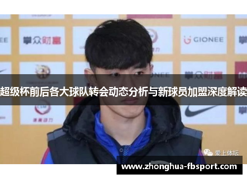 超级杯前后各大球队转会动态分析与新球员加盟深度解读 超级杯前后各大球队转会动态分析与新球员加盟深度解读