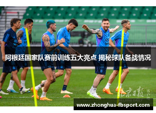 阿根廷国家队赛前训练五大亮点 揭秘球队备战情况 阿根廷国家队赛前训练五大亮点 揭秘球队备战情况