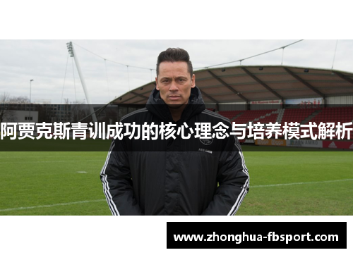 阿贾克斯青训成功的核心理念与培养模式解析