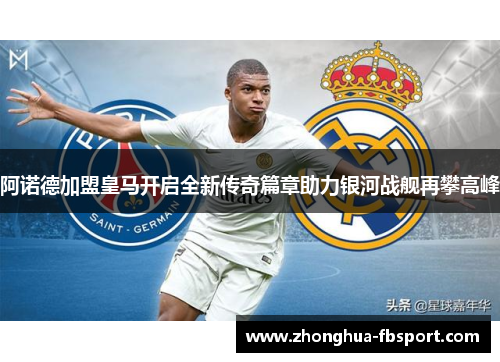阿诺德加盟皇马开启全新传奇篇章助力银河战舰再攀高峰