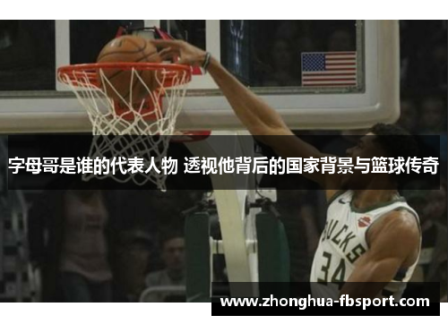 字母哥是谁的代表人物 透视他背后的国家背景与篮球传奇