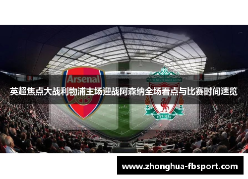 英超焦点大战利物浦主场迎战阿森纳全场看点与比赛时间速览 英超焦点大战利物浦主场迎战阿森纳全场看点与比赛时间速览