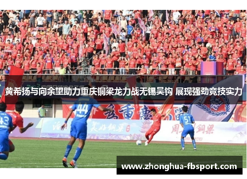 黄希扬与向余望助力重庆铜梁龙力战无锡吴钩 展现强劲竞技实力