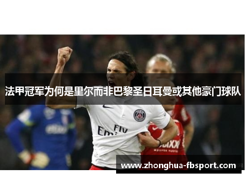 法甲冠军为何是里尔而非巴黎圣日耳曼或其他豪门球队 法甲冠军为何是里尔而非巴黎圣日耳曼或其他豪门球队