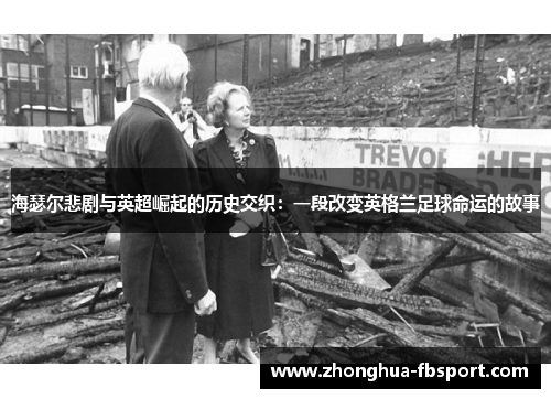 海瑟尔悲剧与英超崛起的历史交织：一段改变英格兰足球命运的故事