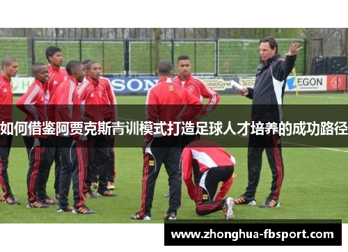 如何借鉴阿贾克斯青训模式打造足球人才培养的成功路径