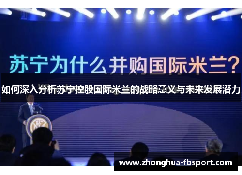 如何深入分析苏宁控股国际米兰的战略意义与未来发展潜力 如何深入分析苏宁控股国际米兰的战略意义与未来发展潜力