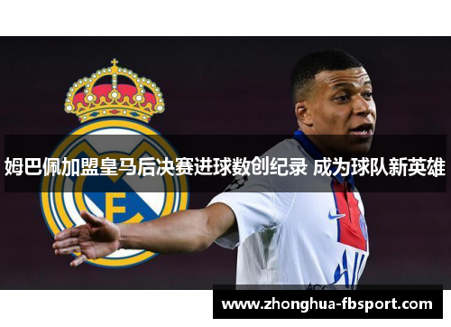 姆巴佩加盟皇马后决赛进球数创纪录 成为球队新英雄 姆巴佩加盟皇马后决赛进球数创纪录 成为球队新英雄