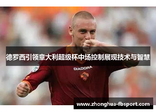 德罗西引领意大利超级杯中场控制展现技术与智慧