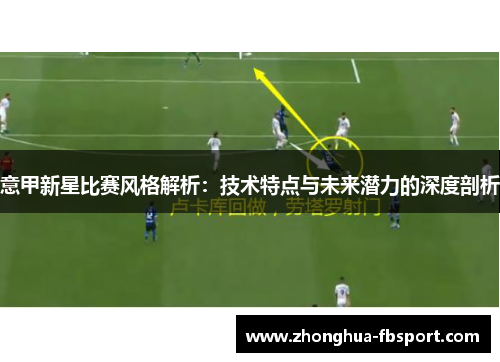 意甲新星比赛风格解析：技术特点与未来潜力的深度剖析