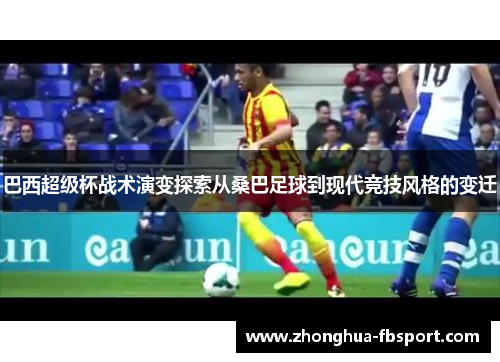 巴西超级杯战术演变探索从桑巴足球到现代竞技风格的变迁