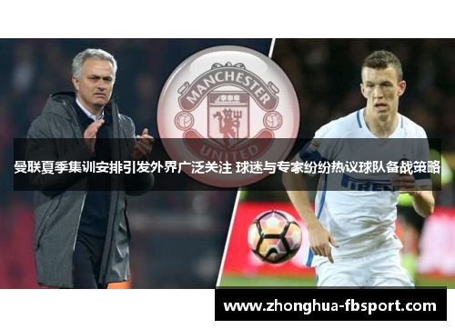 曼联夏季集训安排引发外界广泛关注 球迷与专家纷纷热议球队备战策略 曼联夏季集训安排引发外界广泛关注 球迷与专家纷纷热议球队备战策略
