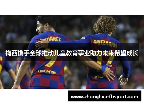 梅西携手全球推动儿童教育事业助力未来希望成长
