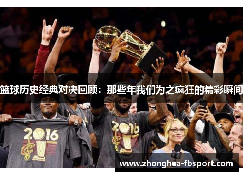 篮球历史经典对决回顾：那些年我们为之疯狂的精彩瞬间