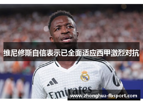 维尼修斯自信表示已全面适应西甲激烈对抗