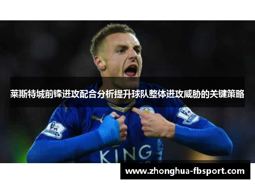 莱斯特城前锋进攻配合分析提升球队整体进攻威胁的关键策略