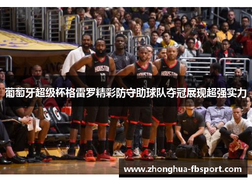 葡萄牙超级杯格雷罗精彩防守助球队夺冠展现超强实力