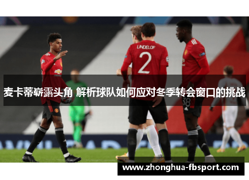 麦卡蒂崭露头角 解析球队如何应对冬季转会窗口的挑战