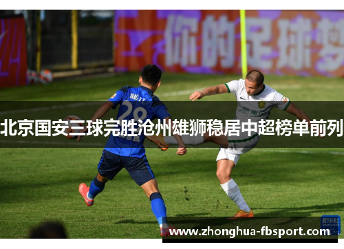 北京国安三球完胜沧州雄狮稳居中超榜单前列