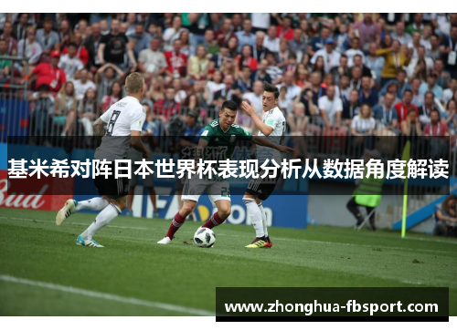 基米希对阵日本世界杯表现分析从数据角度解读