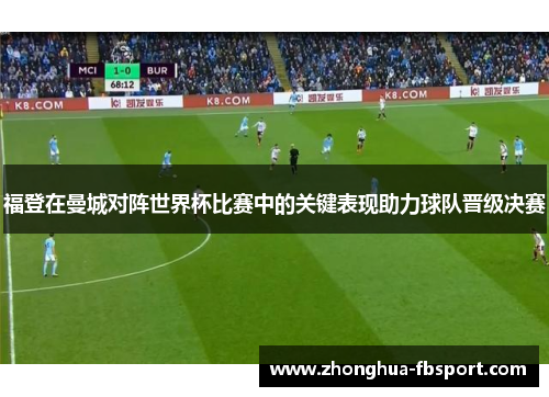 福登在曼城对阵世界杯比赛中的关键表现助力球队晋级决赛