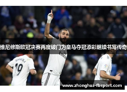 维尼修斯欧冠决赛再度破门为皇马夺冠添彩继续书写传奇 维尼修斯欧冠决赛再度破门为皇马夺冠添彩继续书写传奇