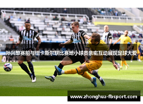 孙兴慜赛前与纽卡斯尔联比赛地小球员亲密互动展现足球大爱 孙兴慜赛前与纽卡斯尔联比赛地小球员亲密互动展现足球大爱
