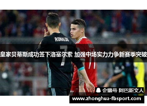皇家贝蒂斯成功签下洛塞尔索 加强中场实力力争新赛季突破